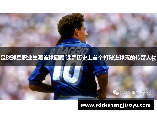 足球球星职业生涯首球回顾 谁是历史上首个打破进球荒的传奇人物
