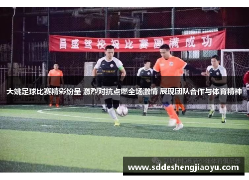大姚足球比赛精彩纷呈 激烈对抗点燃全场激情 展现团队合作与体育精神