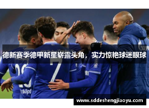 德新赛季德甲新星崭露头角，实力惊艳球迷眼球